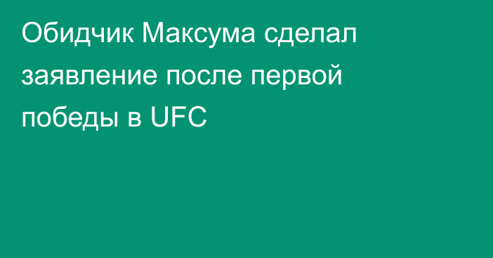 Обидчик Максума сделал заявление после первой победы в UFC