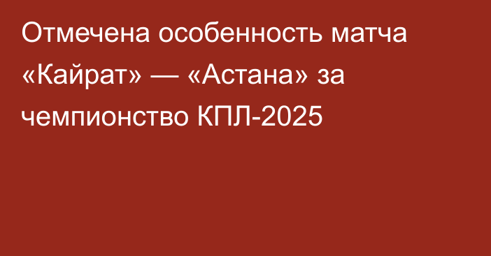 Отмечена особенность матча «Кайрат» — «Астана» за чемпионство КПЛ-2025