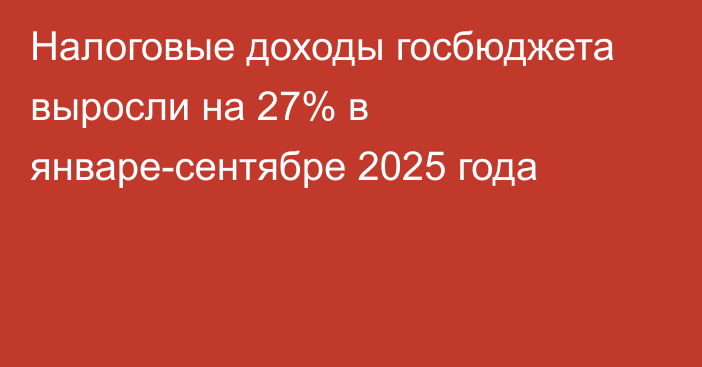 Налоговые доходы госбюджета выросли на 27% в январе-сентябре 2025 года
