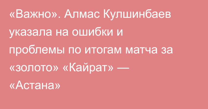 «Важно». Алмас Кулшинбаев указала на ошибки и проблемы по итогам матча за «золото» «Кайрат» — «Астана»