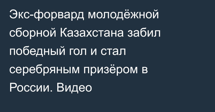 Экс-форвард молодёжной сборной Казахстана забил победный гол и стал серебряным призёром в России. Видео