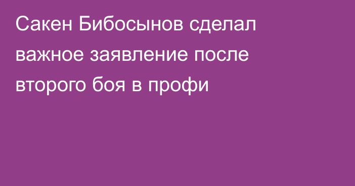 Сакен Бибосынов сделал важное заявление после второго боя в профи