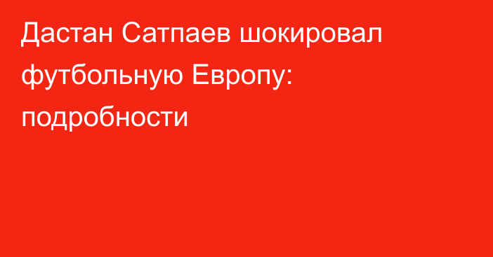 Дастан Сатпаев шокировал футбольную Европу: подробности