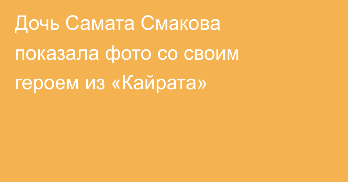 Дочь Самата Смакова показала фото со своим героем из «Кайрата»
