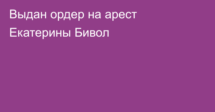 Выдан ордер на арест Екатерины Бивол