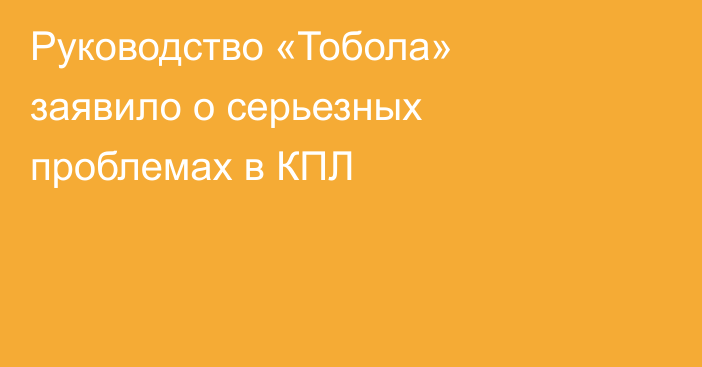 Руководство «Тобола» заявило о серьезных проблемах в КПЛ