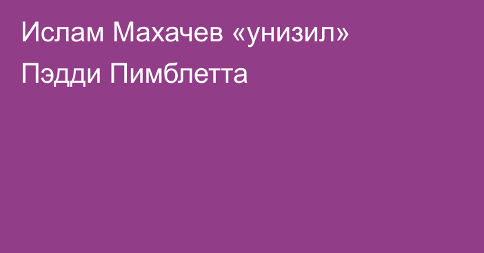 Ислам Махачев «унизил» Пэдди Пимблетта