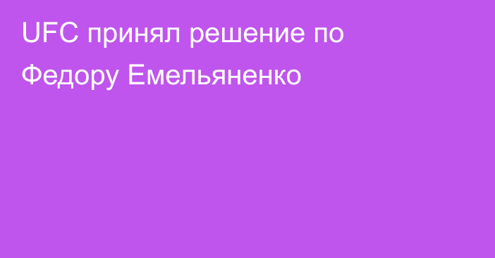 UFC принял решение по Федору Емельяненко