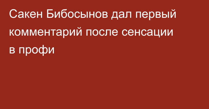 Сакен Бибосынов дал первый комментарий после сенсации в профи