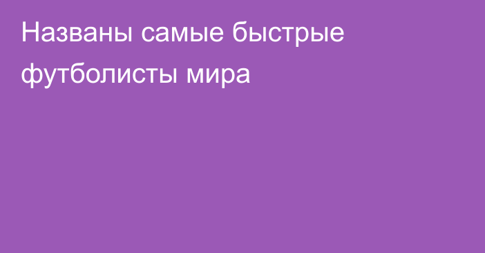 Названы самые быстрые футболисты мира