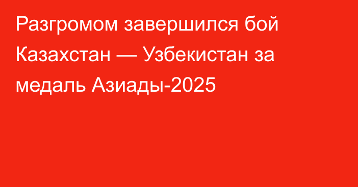 Разгромом завершился бой Казахстан — Узбекистан за медаль Азиады-2025