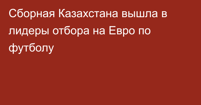 Сборная Казахстана вышла в лидеры отбора на Евро по футболу