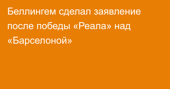 Беллингем сделал заявление после победы «Реала» над «Барселоной»