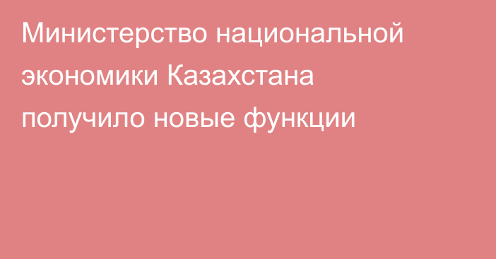 Министерство национальной экономики Казахстана получило новые функции
