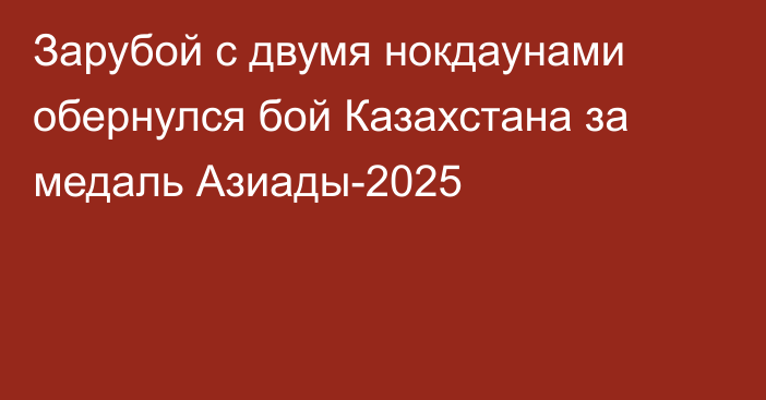 Зарубой с двумя нокдаунами обернулся бой Казахстана за медаль Азиады-2025