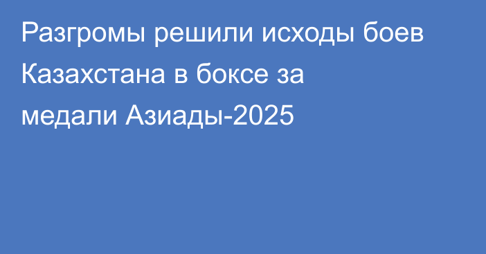Разгромы решили исходы боев Казахстана в боксе за медали Азиады-2025