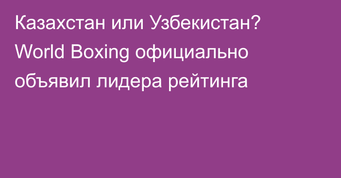 Казахстан или Узбекистан? World Boxing официально объявил лидера рейтинга