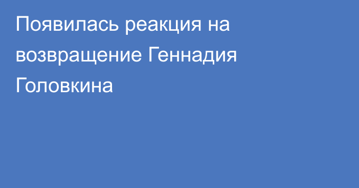 Появилась реакция на возвращение Геннадия Головкина
