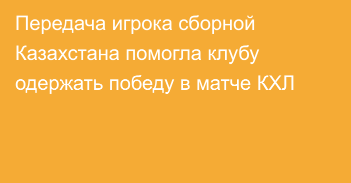 Передача игрока сборной Казахстана помогла клубу одержать победу в матче КХЛ