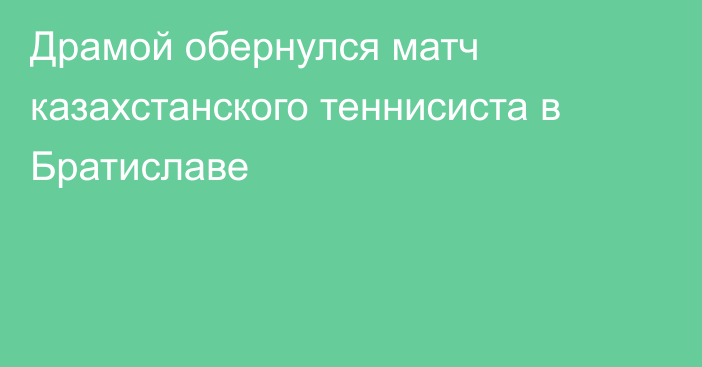 Драмой обернулся матч казахстанского теннисиста в Братиславе