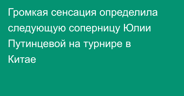 Громкая сенсация определила следующую соперницу Юлии Путинцевой на турнире в Китае