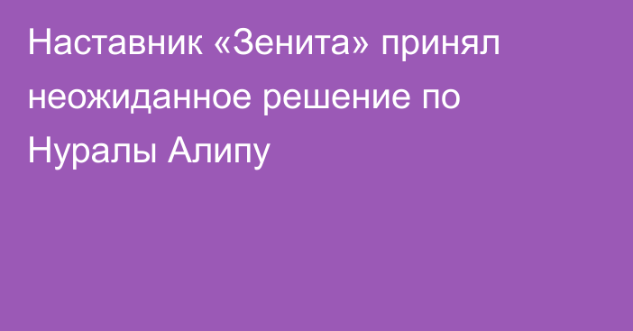 Наставник «Зенита» принял неожиданное решение по Нуралы Алипу