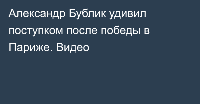 Александр Бублик удивил поступком после победы в Париже. Видео