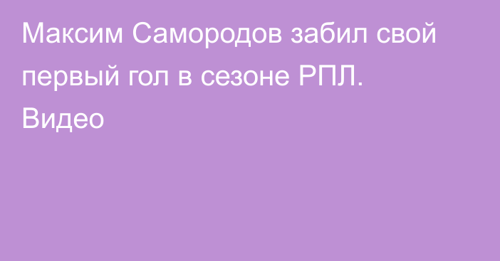 Максим Самородов забил свой первый гол в сезоне РПЛ. Видео
