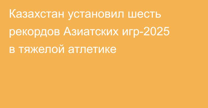 Казахстан установил шесть рекордов Азиатских игр-2025 в тяжелой атлетике