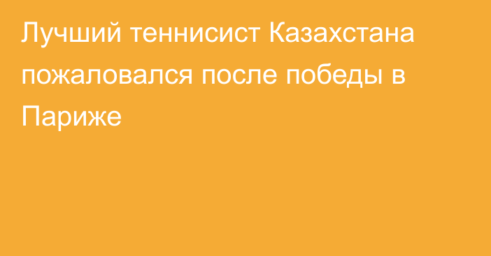 Лучший теннисист Казахстана пожаловался после победы в Париже