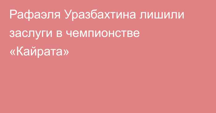 Рафаэля Уразбахтина лишили заслуги в чемпионстве «Кайрата»