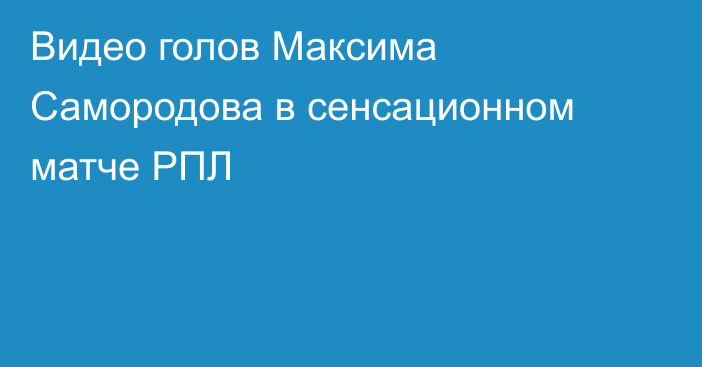 Видео голов Максима Самородова в сенсационном матче РПЛ