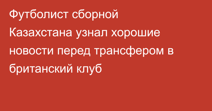 Футболист сборной Казахстана узнал хорошие новости перед трансфером в британский клуб