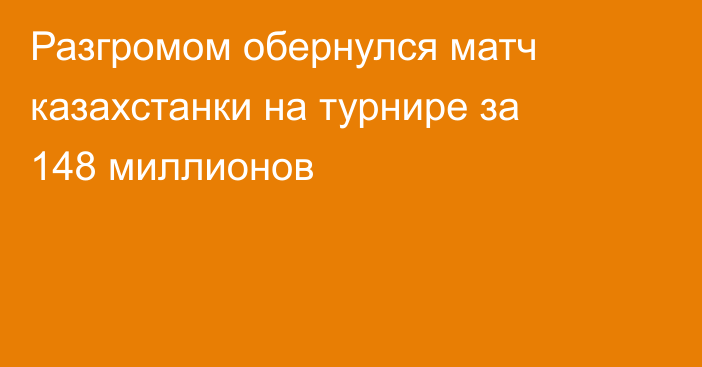 Разгромом обернулся матч казахстанки на турнире за 148 миллионов