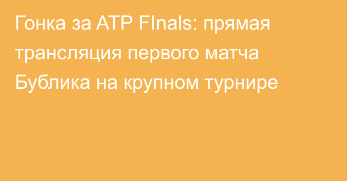 Гонка за ATP FInals: прямая трансляция первого матча Бублика на крупном турнире
