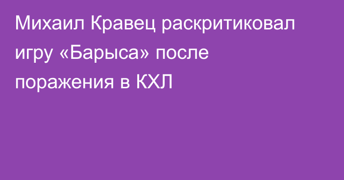 Михаил Кравец раскритиковал игру «Барыса» после поражения в КХЛ