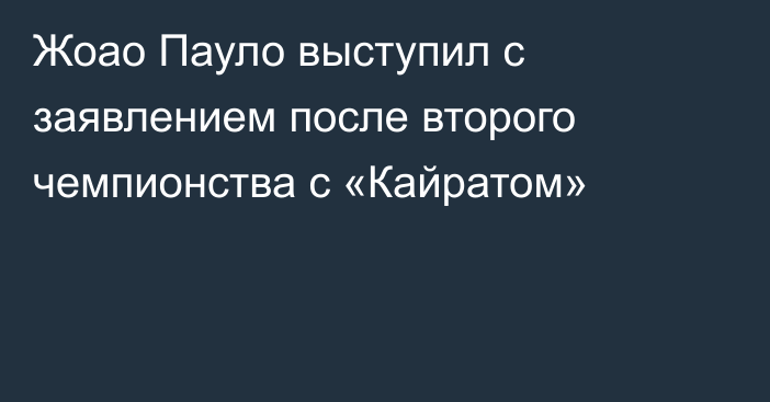 Жоао Пауло выступил с заявлением после второго чемпионства с «Кайратом»