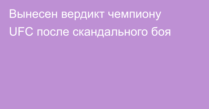 Вынесен вердикт чемпиону UFC после скандального боя