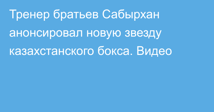 Тренер братьев Сабырхан анонсировал новую звезду казахстанского бокса. Видео