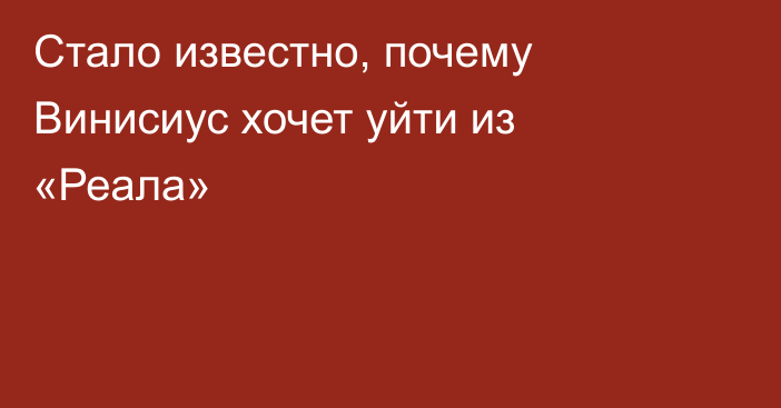 Стало известно, почему Винисиус хочет уйти из «Реала»