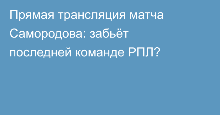 Прямая трансляция матча Самородова: забьёт последней команде РПЛ?