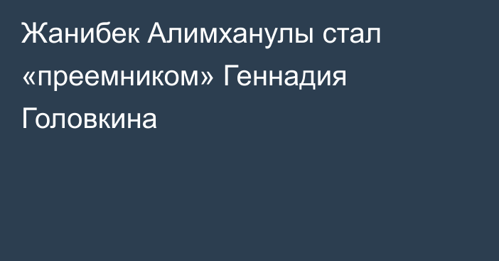 Жанибек Алимханулы стал «преемником» Геннадия Головкина