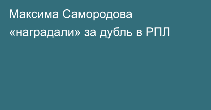 Максима Самородова «наградали» за дубль в РПЛ