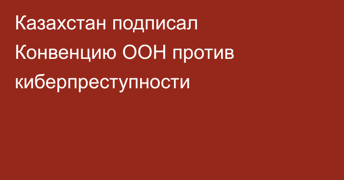 Казахстан подписал Конвенцию ООН против киберпреступности