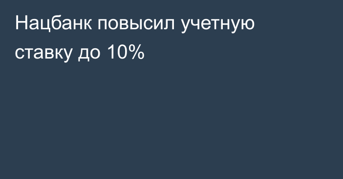 Нацбанк повысил учетную ставку до 10%