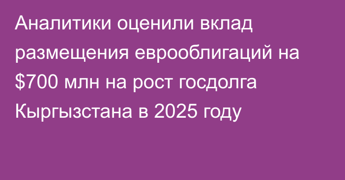 Аналитики оценили вклад размещения еврооблигаций на $700 млн на рост госдолга Кыргызстана в 2025 году