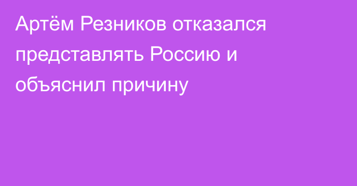Артём Резников отказался представлять Россию и объяснил причину