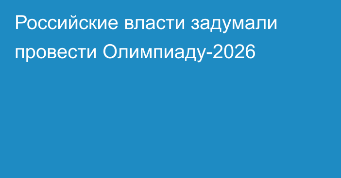 Российские власти задумали провести Олимпиаду-2026