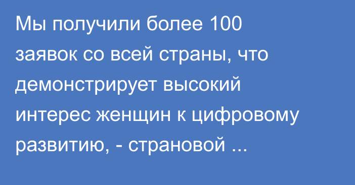 Мы получили более 100 заявок со всей страны, что демонстрирует высокий интерес женщин к цифровому развитию, - страновой директор фонда Women in Tech