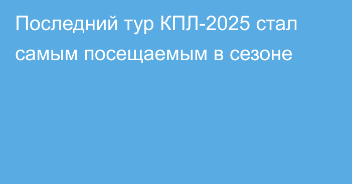 Последний тур КПЛ-2025 стал самым посещаемым в сезоне